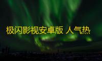 极闪影视安卓版 人气热度：34℃